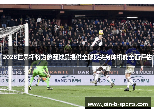 2026世界杯将为参赛球员提供全球顶尖身体机能全面评估 2026世界杯将为参赛球员提供全球顶尖身体机能全面评估