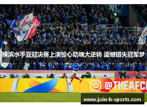 横滨水手亚冠决赛上演惊心动魄大逆转 遗憾错失冠军梦