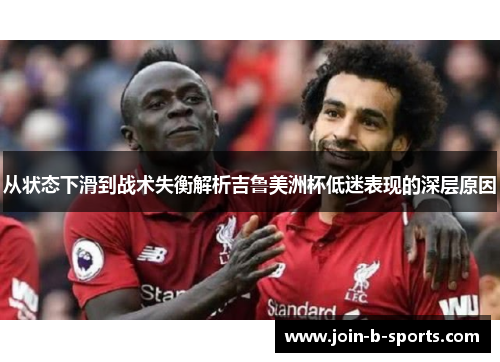 从状态下滑到战术失衡解析吉鲁美洲杯低迷表现的深层原因 从状态下滑到战术失衡解析吉鲁美洲杯低迷表现的深层原因