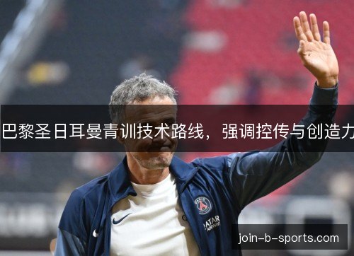 巴黎圣日耳曼青训技术路线，强调控传与创造力